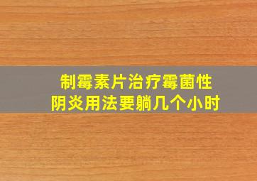 制霉素片治疗霉菌性阴炎用法要躺几个小时