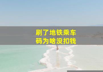 刷了地铁乘车码为啥没扣钱