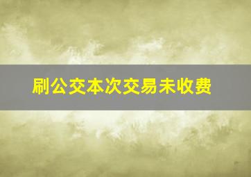 刷公交本次交易未收费