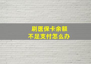 刷医保卡余额不足支付怎么办