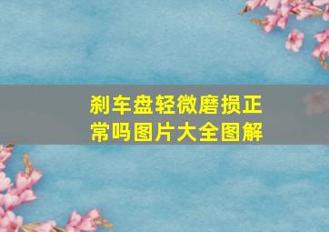 刹车盘轻微磨损正常吗图片大全图解