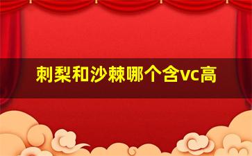 刺梨和沙棘哪个含vc高