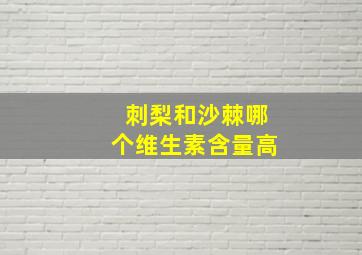 刺梨和沙棘哪个维生素含量高