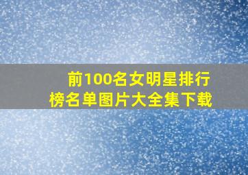 前100名女明星排行榜名单图片大全集下载