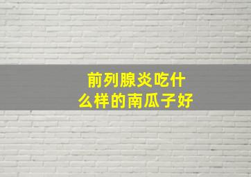 前列腺炎吃什么样的南瓜子好