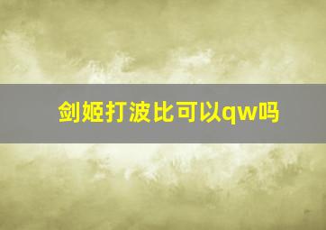 剑姬打波比可以qw吗