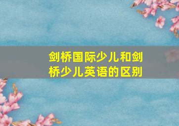 剑桥国际少儿和剑桥少儿英语的区别