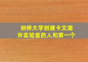 剑桥大学创建卡文迪许实验室的人和第一个