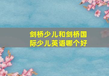 剑桥少儿和剑桥国际少儿英语哪个好