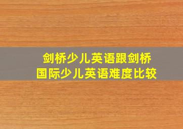 剑桥少儿英语跟剑桥国际少儿英语难度比较