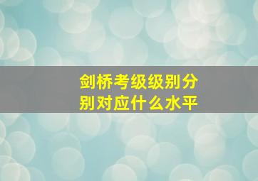 剑桥考级级别分别对应什么水平