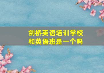 剑桥英语培训学校和英语班是一个吗