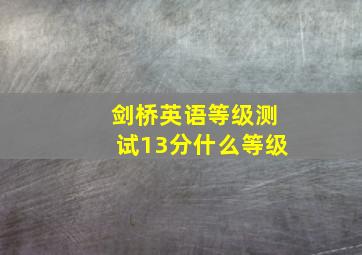 剑桥英语等级测试13分什么等级