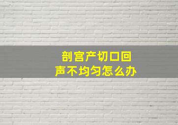 剖宫产切口回声不均匀怎么办