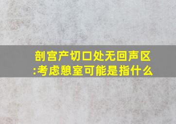 剖宫产切口处无回声区:考虑憩室可能是指什么