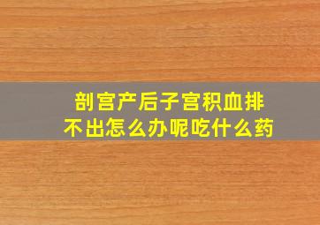 剖宫产后子宫积血排不出怎么办呢吃什么药