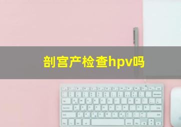 剖宫产检查hpv吗