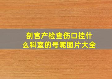 剖宫产检查伤口挂什么科室的号呢图片大全