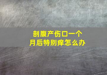 剖腹产伤口一个月后特别痒怎么办