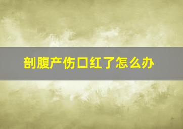 剖腹产伤口红了怎么办