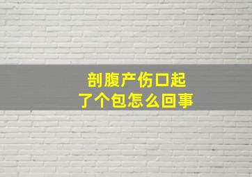 剖腹产伤口起了个包怎么回事