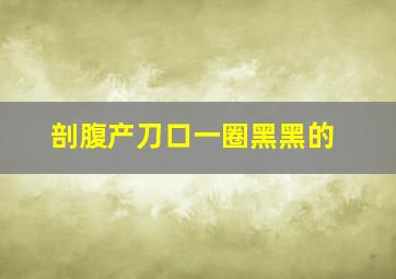 剖腹产刀口一圈黑黑的