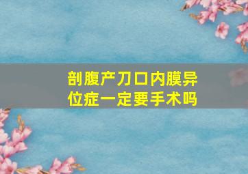 剖腹产刀口内膜异位症一定要手术吗