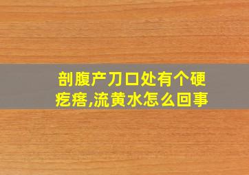 剖腹产刀口处有个硬疙瘩,流黄水怎么回事