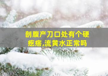 剖腹产刀口处有个硬疙瘩,流黄水正常吗