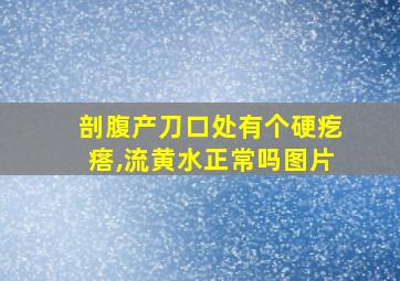 剖腹产刀口处有个硬疙瘩,流黄水正常吗图片