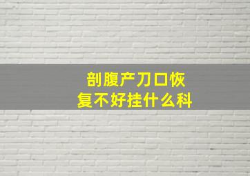 剖腹产刀口恢复不好挂什么科