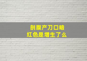 剖腹产刀口暗红色是增生了么