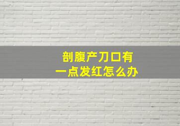 剖腹产刀口有一点发红怎么办