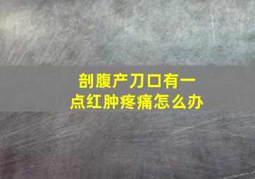 剖腹产刀口有一点红肿疼痛怎么办