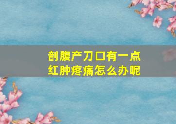 剖腹产刀口有一点红肿疼痛怎么办呢