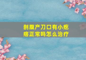 剖腹产刀口有小疙瘩正常吗怎么治疗