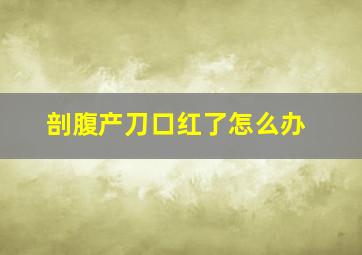 剖腹产刀口红了怎么办