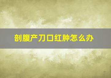 剖腹产刀口红肿怎么办