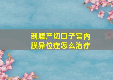 剖腹产切口子宫内膜异位症怎么治疗