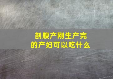 剖腹产刚生产完的产妇可以吃什么