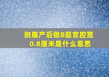 剖腹产后做B超宫腔宽0.8厘米是什么意思