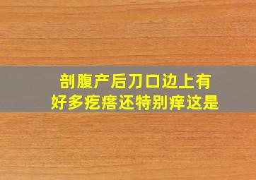 剖腹产后刀口边上有好多疙瘩还特别痒这是