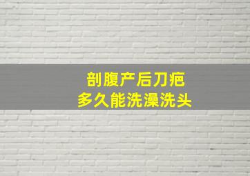 剖腹产后刀疤多久能洗澡洗头