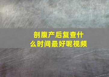 剖腹产后复查什么时间最好呢视频