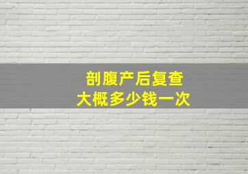 剖腹产后复查大概多少钱一次