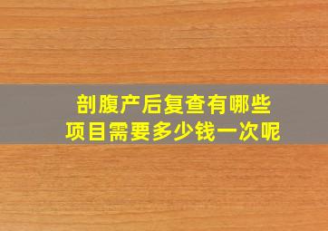 剖腹产后复查有哪些项目需要多少钱一次呢