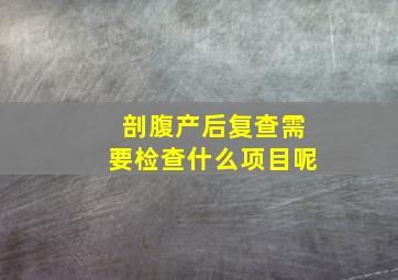 剖腹产后复查需要检查什么项目呢