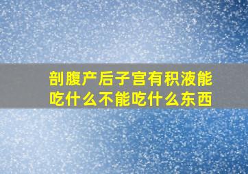 剖腹产后子宫有积液能吃什么不能吃什么东西