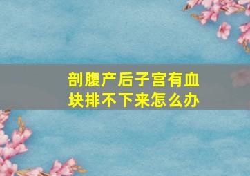 剖腹产后子宫有血块排不下来怎么办