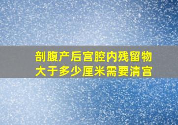 剖腹产后宫腔内残留物大于多少厘米需要清宫